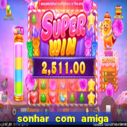 sonhar com amiga falsa no jogo do bicho