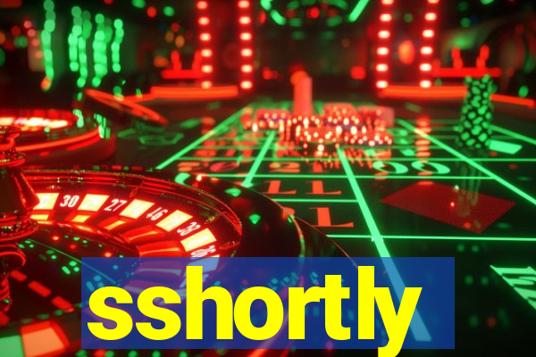 sshortly