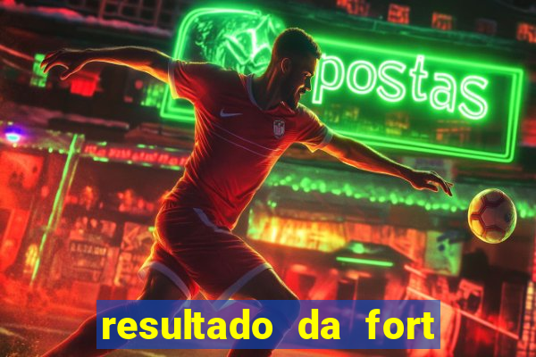 resultado da fort de hoje