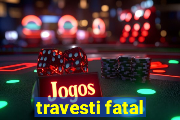 travesti fatal