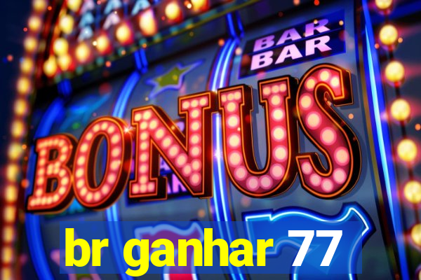 br ganhar 77