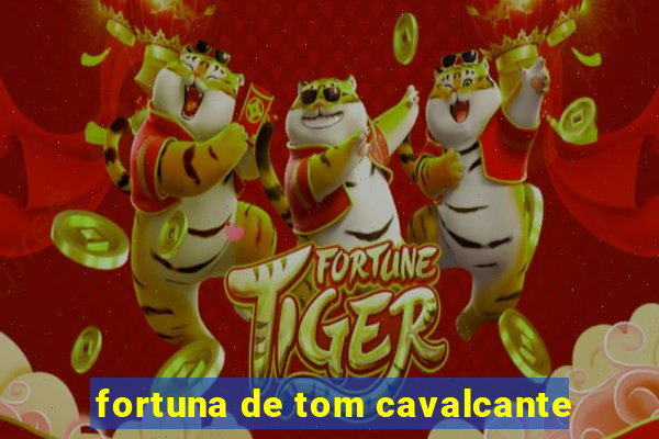 fortuna de tom cavalcante