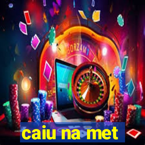 caiu na met
