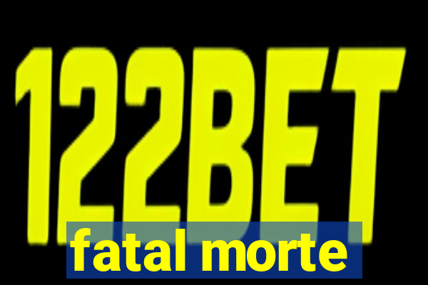 fatal morte