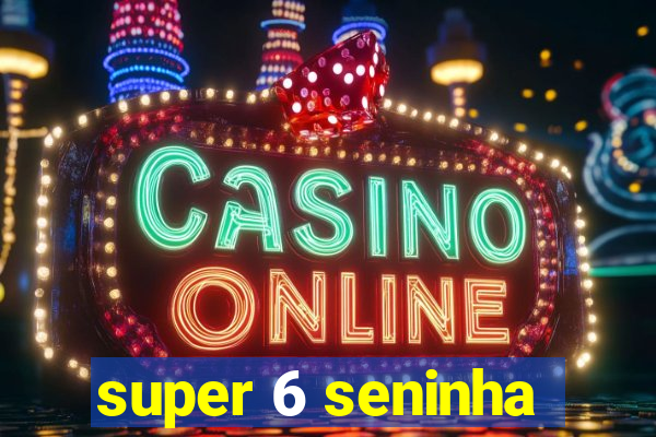 super 6 seninha
