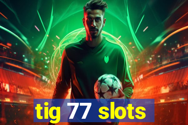 tig 77 slots
