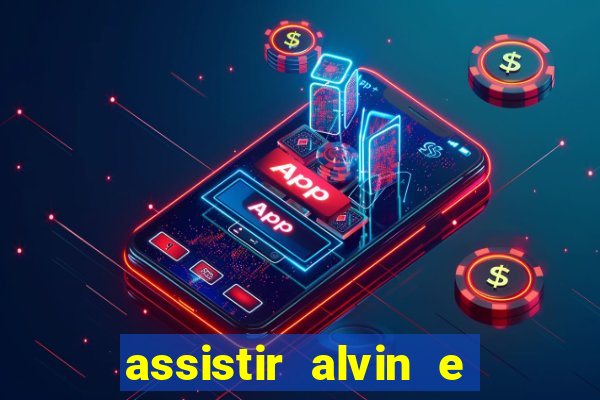 assistir alvin e os esquilos