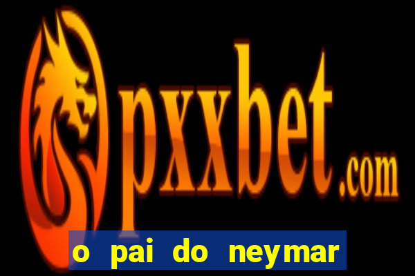 o pai do neymar era jogador de futebol