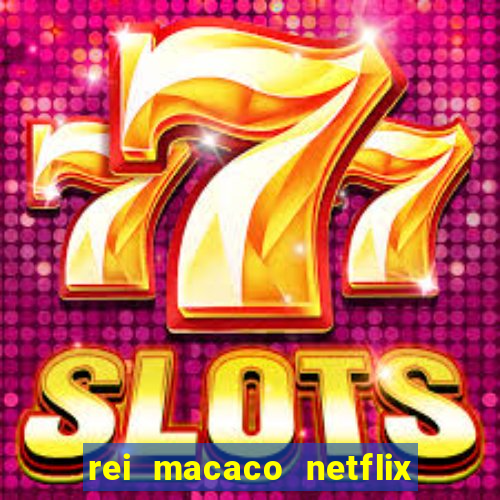rei macaco netflix 3 temporada