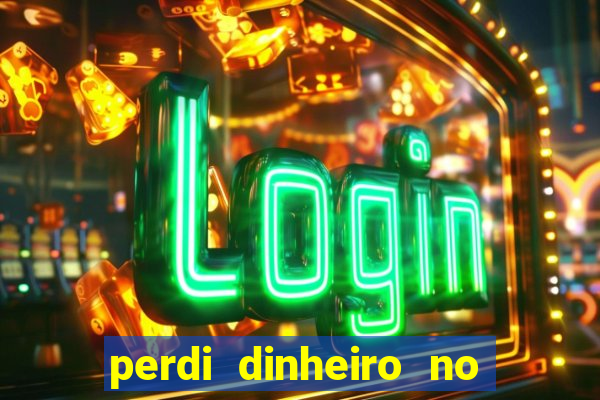 perdi dinheiro no jogo do tigre