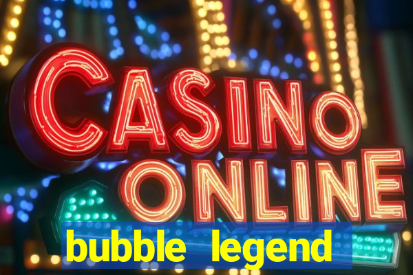 bubble legend ganhar dinheiro