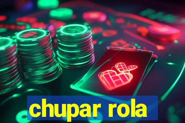 chupar rola