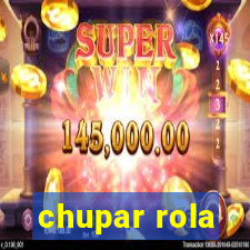 chupar rola
