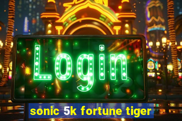 sonic 5k fortune tiger