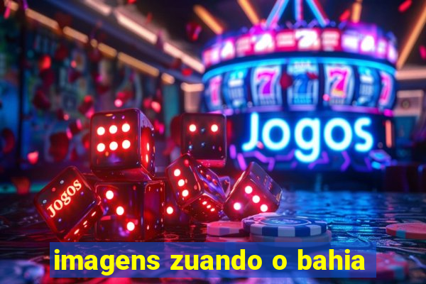 imagens zuando o bahia