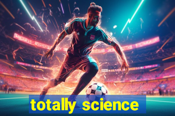 totally science
