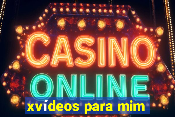 xvídeos para mim