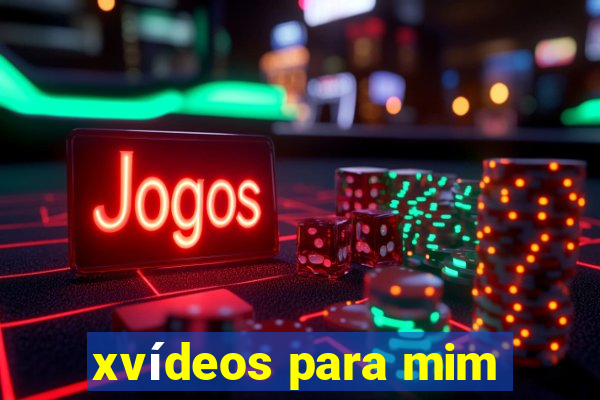 xvídeos para mim