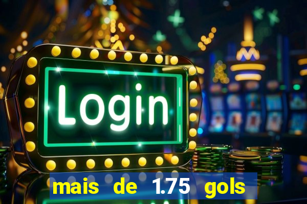 mais de 1.75 gols o que significa estrela bet