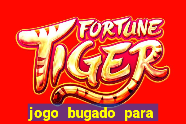 jogo bugado para ganhar dinheiro