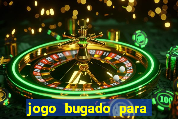 jogo bugado para ganhar dinheiro