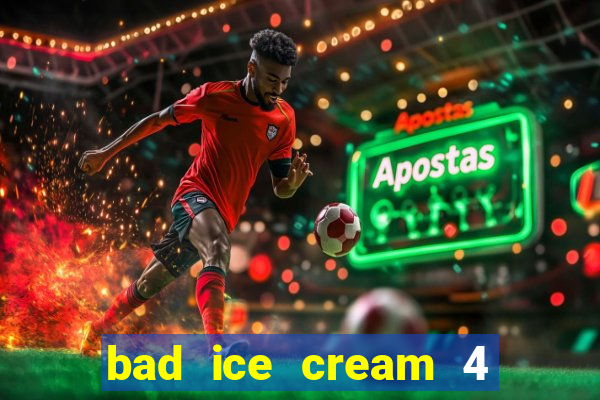 bad ice cream 4 click jogos