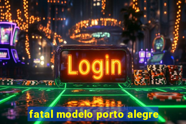 fatal modelo porto alegre
