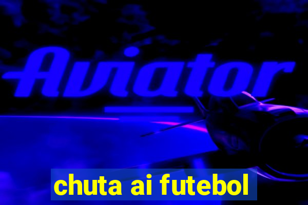 chuta ai futebol
