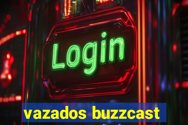 vazados buzzcast