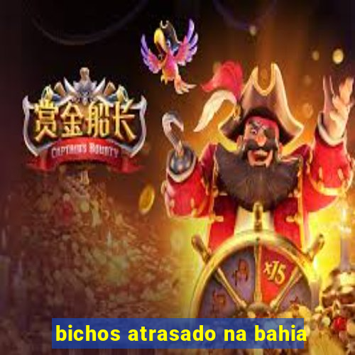 bichos atrasado na bahia