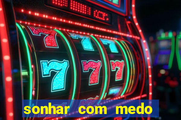 sonhar com medo jogo do bicho