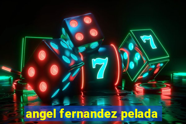 angel fernandez pelada