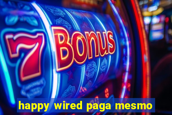 happy wired paga mesmo