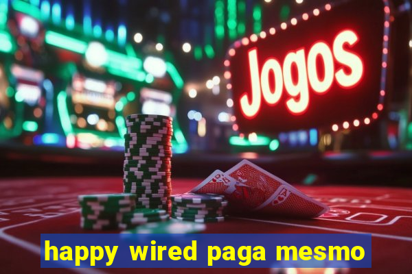 happy wired paga mesmo