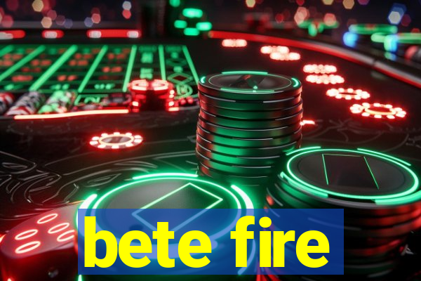 bete fire