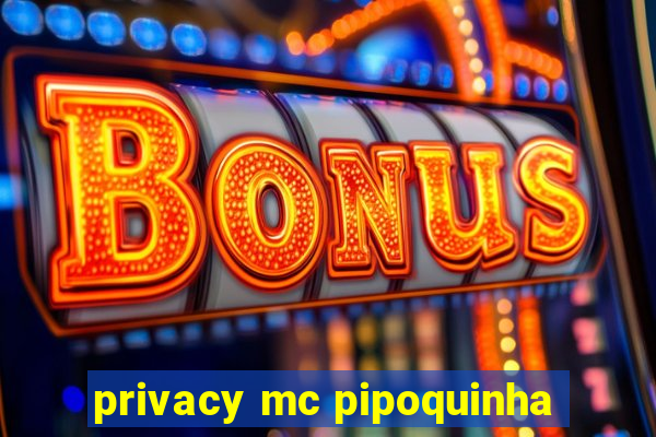 privacy mc pipoquinha