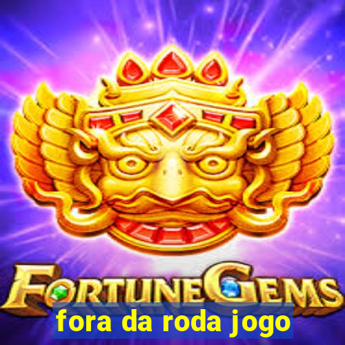 fora da roda jogo