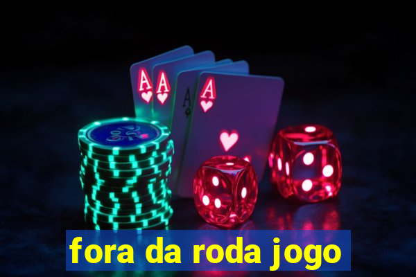 fora da roda jogo