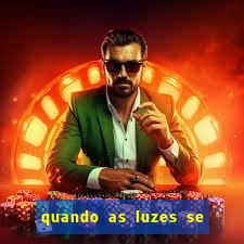 quando as luzes se apagam redecanais