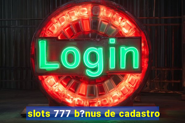 slots 777 b?nus de cadastro