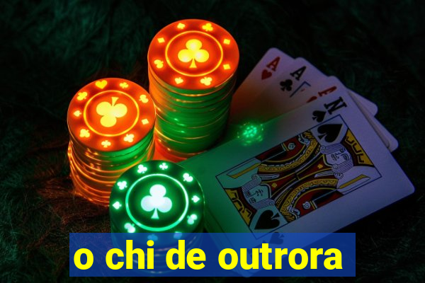 o chi de outrora