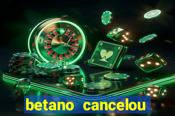 betano cancelou minha conta
