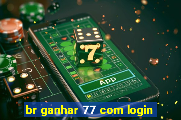 br ganhar 77 com login