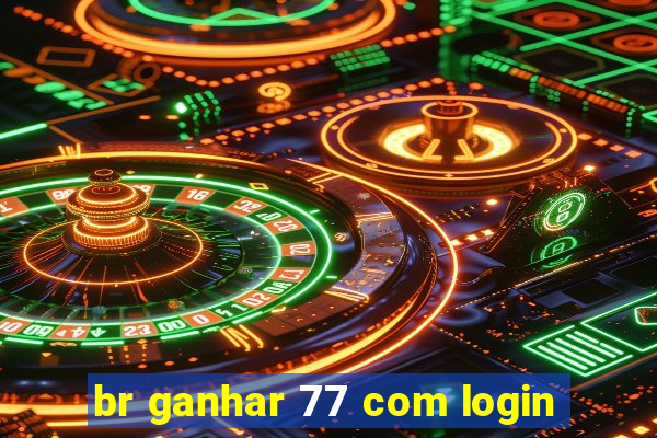 br ganhar 77 com login
