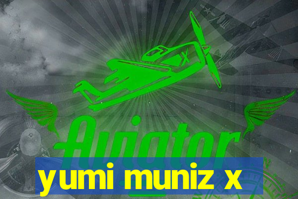 yumi muniz x