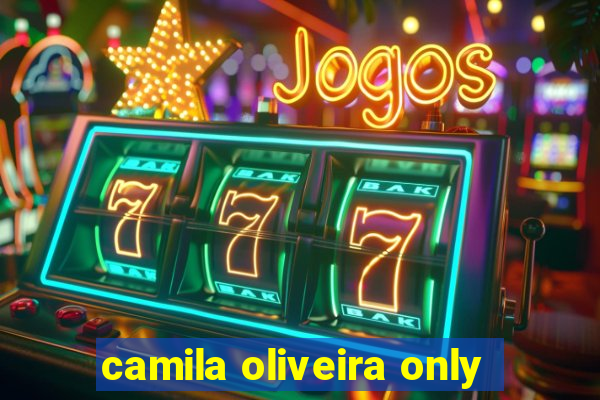 camila oliveira only