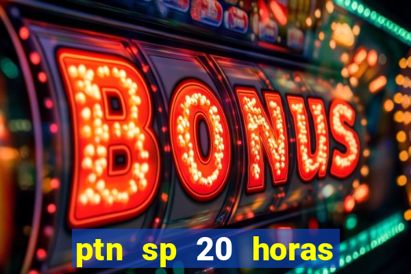 ptn sp 20 horas de hoje