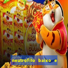 neutrofilo baixo e linfocito alto