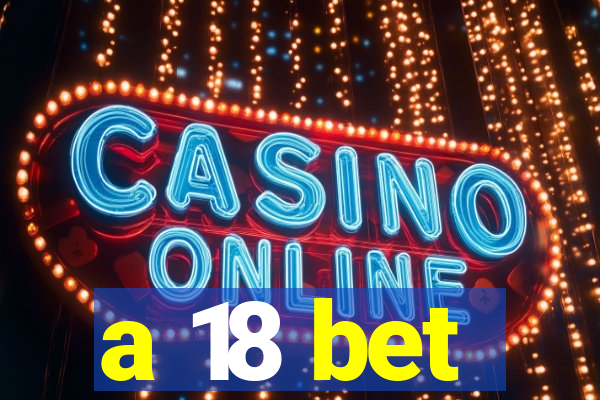 a 18 bet