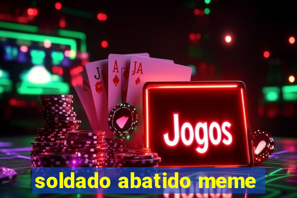 soldado abatido meme